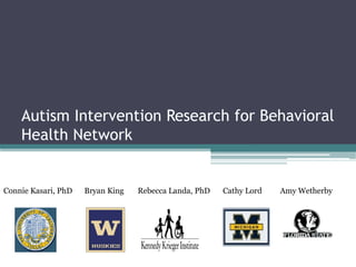 Autism Intervention Research for Behavioral
    Health Network


Connie Kasari, PhD   Bryan King   Rebecca Landa, PhD   Cathy Lord   Amy Wetherby
 