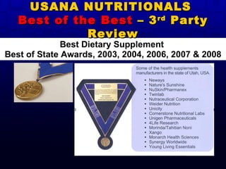 Best Dietary Supplement  Best of State Awards, 2003, 2004, 2006, 2007 & 2008 USANA NUTRITIONALS  Best of the Best  – 3 rd  Party Review 