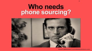 Who needs
phone sourcing?
12
 