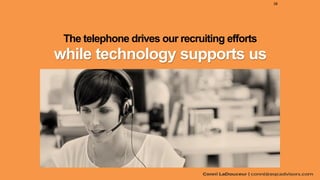 The telephone drives our recruiting efforts
while technology supports us
38
 
