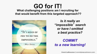 GO for IT!
What challenging positions am I recruiting for
that would benefit from this targeted approach??
Is it really an...