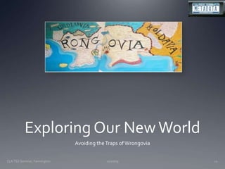 Exploring Our New WorldAvoiding the Traps of Wrongovia11/20/09CLA TSS Seminar, Farmington12