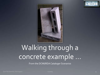 Walking through a concrete example …From the DCMI/RDA Cataloger Scenarios11/20/09CLA TSS Seminar, Farmington34