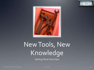 New Tools, New KnowledgeGetting There From Here11/20/09CLA TSS Seminar, Farmington63