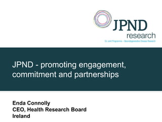 JPND - promoting engagement,
commitment and partnerships


Enda Connolly
CEO, Health Research Board
Ireland
 