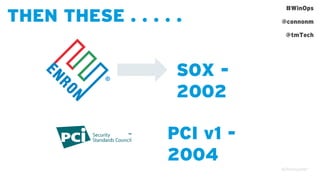 #WinOps
@connonm
@tmTech
THEN THESE . . . . .
SOX -
2002
PCI v1 -
2004
 