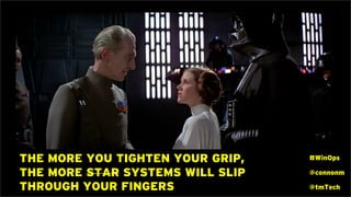 THE MORE YOU TIGHTEN YOUR GRIP,
THE MORE STAR SYSTEMS WILL SLIP
THROUGH YOUR FINGERS
#WinOps
@connonm
@tmTech
 