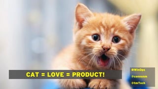 CAT = LOVE = PRODUCT!
#WinOps
@connonm
@tmTech
 