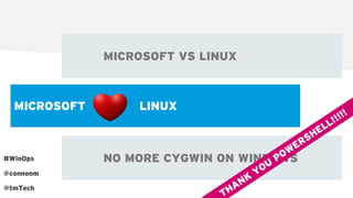 MICROSOFT VS LINUX
MICROSOFT LINUX
NO MORE CYGWIN ON WINDOWS#WinOps
@connonm
@tmTech
 