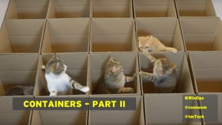 CONTAINERS – PART II
#WinOps
@connonm
@tmTech
 