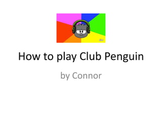 How to play Club Penguin
by Connor
 