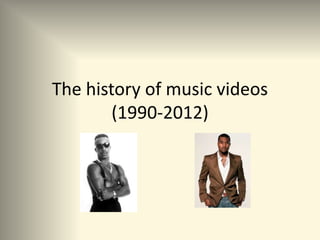 The history of music videos
        (1990-2012)
 