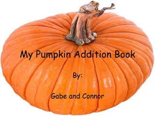 My Pumpkin Addition Book
By:

Gabe and Connor

 