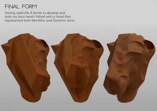 Final form
Having used the 4 words to develop and
style my lions head I fished with a head that
represented both Monlithic and Dynamic form.
 