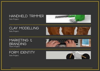 HANDHELD TRIMMER
FORM IDENTITY
Solo Project.
Team Project.
Solo Project.
CLAY MODELLING
MARKETING &
BRANDING
Solo Project.
 