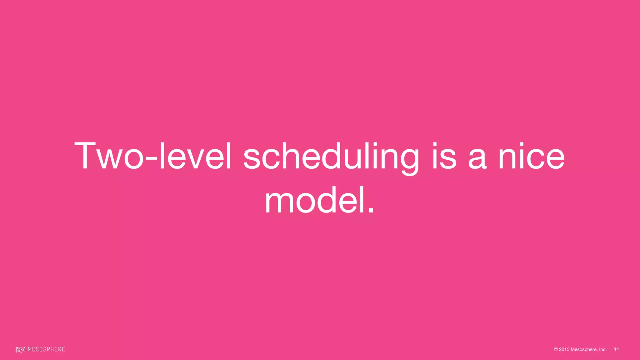 © 2015 Mesosphere, Inc.
Two-level scheduling is a nice
model.
14
 