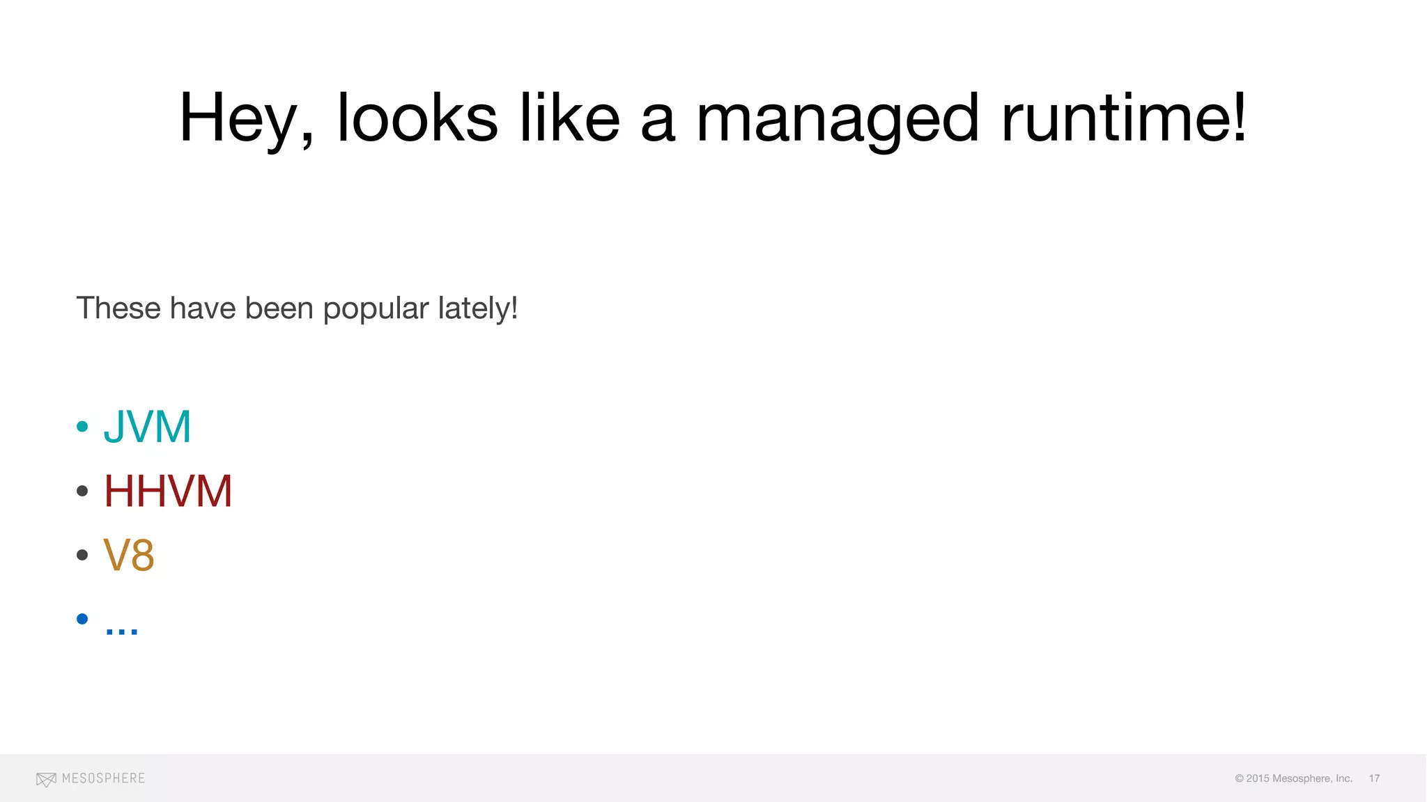 © 2015 Mesosphere, Inc.
Hey, looks like a managed runtime!
These have been popular lately!
• JVM
• HHVM
• V8
• ...
17
 