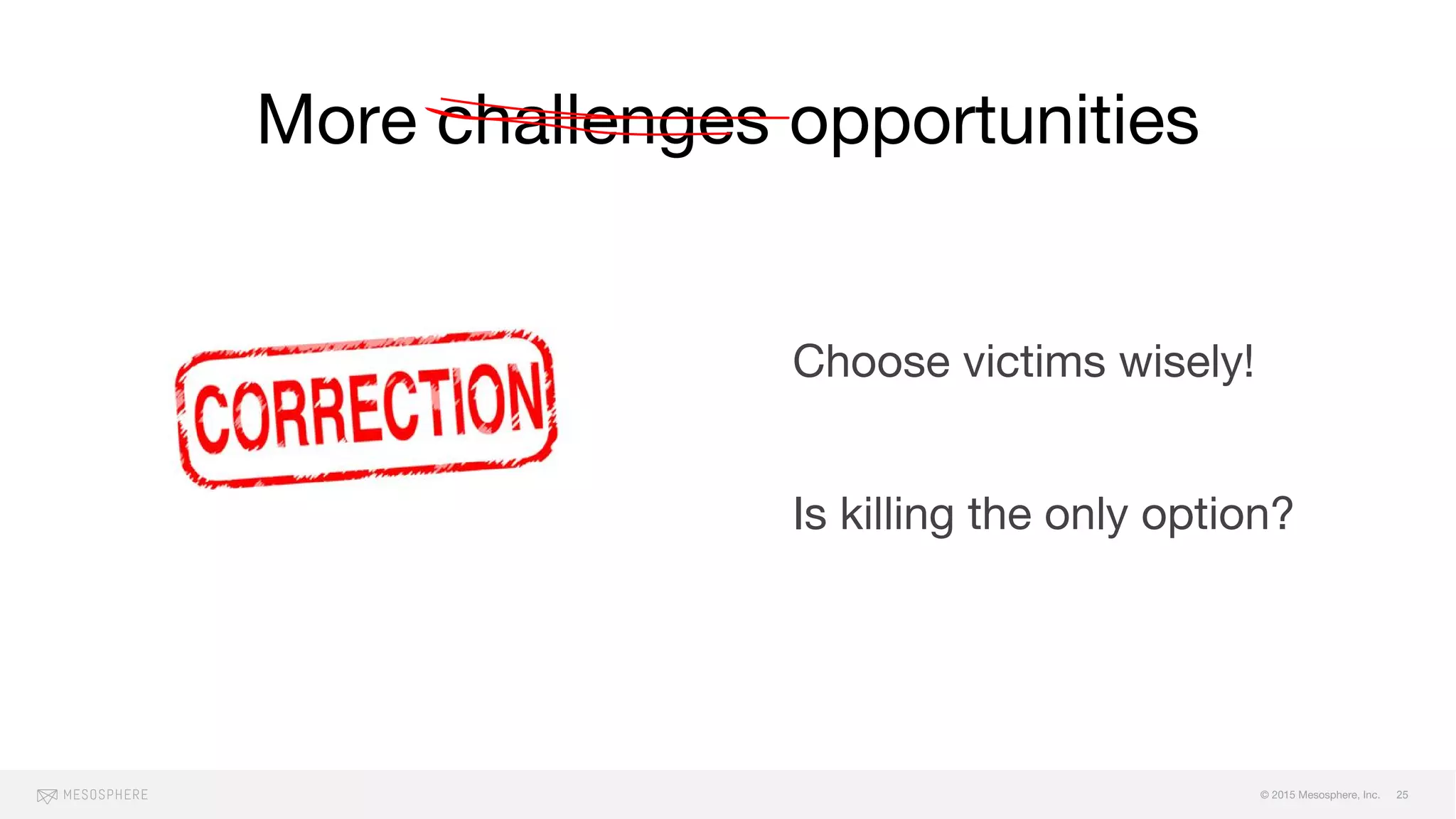 © 2015 Mesosphere, Inc.
More challenges opportunities
Choose victims wisely!
Is killing the only option?
25
 