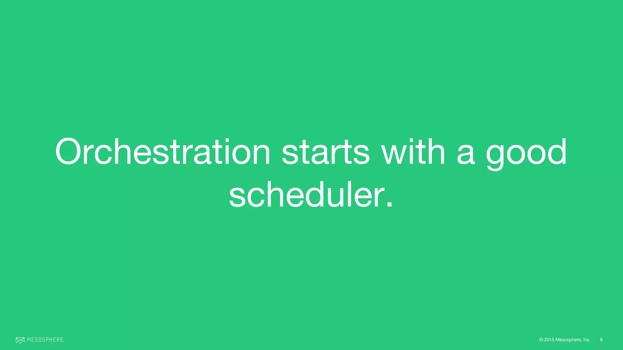 © 2015 Mesosphere, Inc.
Orchestration starts with a good
scheduler.
8
 