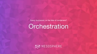 Fancy buzzword, or the fate of containers?
Orchestration
 