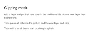 Clipping mask
Add a layer and put that new layer in the middle so it is picture, new layer then
background.
Then press alt between the picture and the new layer and click
Then with a small brush start brushing in spirals.
 