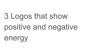 3 Logos that show
positive and negative
energy
 