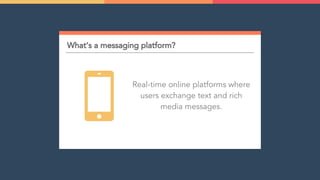 What’s a messaging platform?
Real-time online platforms where
users exchange text and rich
media messages.
 
