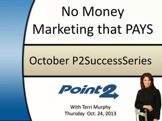 No Money
Marketing that PAYS
October P2SuccessSeries

With Terri Murphy
Thursday Oct. 24, 2013

 