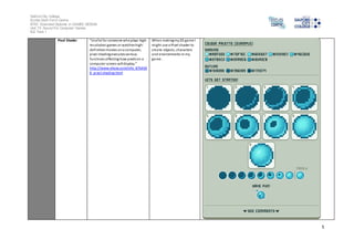 Salford City College 
Eccles Sixth Form Centre 
BTEC Extended Diploma in GAMES DESIGN 
Unit 73: Sound For Computer Games 
IG2 Task 1 
5 
Pixel Shader “Useful for someone who plays high-resolution 
games or watches high-definition 
movies on a computer, 
pixel shading executes various 
functions affecting how pixels on a 
computer screen will display.” 
http://www.ehow.com/info_876430 
8_pixel-shading.html 
When making my 2D game I 
might use a Pixel shader to 
create objects, characters 
and envi ronments in my 
game. 
 