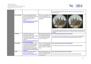 Salford City College 
Eccles Sixth Form Centre 
BTEC Extended Diploma in GAMES DESIGN 
Unit 73: Sound For Computer Games 
IG2 Task 1 
Thi s picture shows the different type of shaders you can use for your game and 
what they will do. 
6 
Post Processing “Pos t processing allows different 
effects to be performed on the scene 
after i t has been rendered, but 
before outputting i t to the 
viewport.” 
http://udn.epicgames.com/Three/Po 
s tProcessEffectsHome.html 
Before I finish my game I will 
add post processing to i t to 
make the game more vi sually 
appealing. 
Thi s picture shows the game World of Tanks before and after post processing, after 
applying different affects the game looks a lot better and will be smoother when it 
i s played. 
Rendering “Rendering is the process of 
generating an image from 
a 2D or 3D model (or models in what 
col lectively could be called 
a scene fi l e), by means of computer 
programs.” 
http://en.wikipedia.org/wiki/Renderi 
ng_(computer_graphics) 
Whi le creating my game I will 
add rendering to my game to 
make the game look better 
and make it more playable 
without any glitches. 
https ://www.youtube.com/watch?v=3H_QfoaeNys 
Thi s video shows the rendering effect that can be used in games to reflect objects 
perfectly and to see further distances and make the game look a lot better. 
Normal Map “In 3D computer graphics, normal 
mapping, or "Dot3 bump mapping", 
i s a technique used for faking the 
l ighting of bumps and dents – an 
implementation of bump mapping.” 
http://en.wikipedia.org/wiki/Normal 
_mapping 
When I am creating my game 
I wi l l use normal mapping to 
make my models look better 
by us ing reference images for 
them. 
https ://www.youtube.com/watch?v=Wopbib6iNlw 
Thi s video shows how to create a normal map and what i t looks like in game. 
Entity “A unique ID that tags each game-object 
as a separate item.” 
http://entity-systems.wikidot.com/ 
Whi le making my game I will 
tag everything with its own ID 
so that it is a separate ID to 
everything else. 
https ://www.youtube.com/watch?v=-fQ-bRllhXc 
Thi s video shows you what an Entity i s and how to create one for a game. 
 