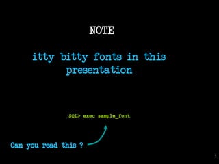 NOTE

     itty bitty fonts in this
           presentation


               SQL> exec sample_font




Can you read this ?
                                       1
 
