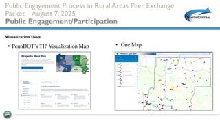 Public Engagement Process in Rural Areas Peer Exchange
Packet – August 7, 2025
Public Engagement/Participation
• PennDOT’s TIP Visualization Map
VisualizationTools
• One Map
 
