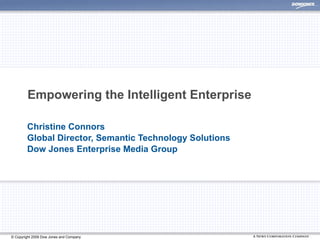 Empowering the Intelligent Enterprise Christine Connors Global Director, Semantic Technology Solutions Dow Jones Enterprise Media Group 