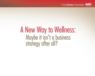 A TrendSetter Presentation




A New Way to Wellness:
  Maybe it isn’t a business
  strategy after all?
 