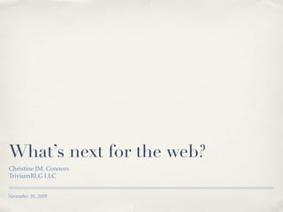 What’s next for the web?
Christine JM. Connors
TriviumRLG LLC


November 20, 2009
 