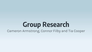 Group Research
Cameron Armstrong, Connor Filby and Tia Cooper
 