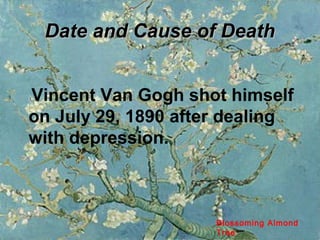 Date and Cause of DeathDate and Cause of Death
Vincent Van Gogh shot himself
on July 29, 1890 after dealing
with depression.
Blossoming Almond
Tree
 