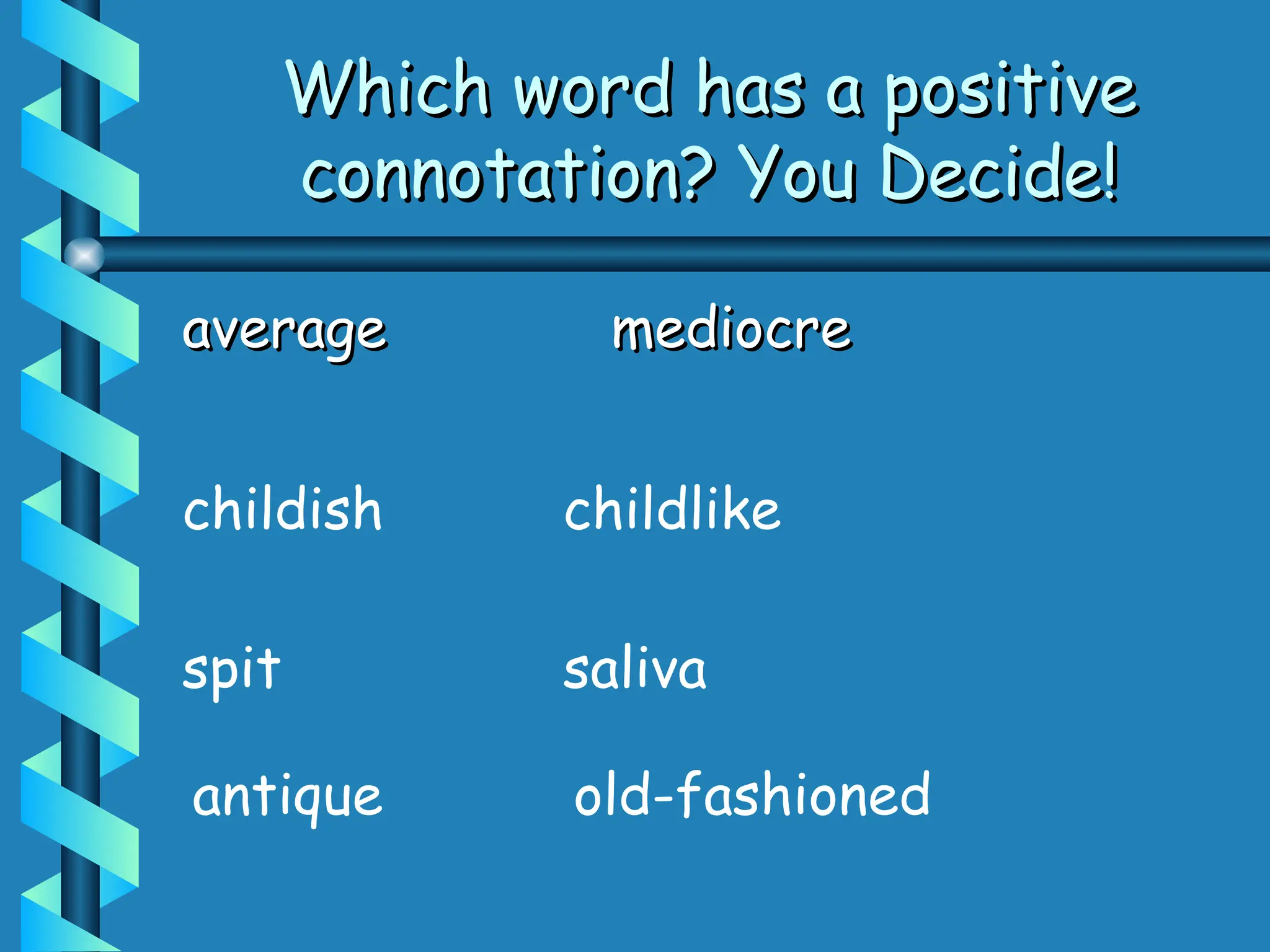 Which word has a positive
Which word has a positive
connotation? You Decide!
connotation? You Decide!
average
average mediocre
mediocre
spit saliva
childish childlike
antique old-fashioned
 