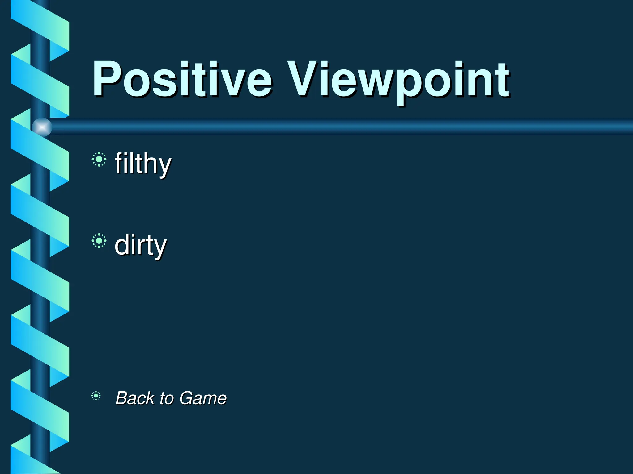 Positive Viewpoint
Positive Viewpoint
 filthy
filthy
 dirty
dirty
 Back to Game
Back to Game
 