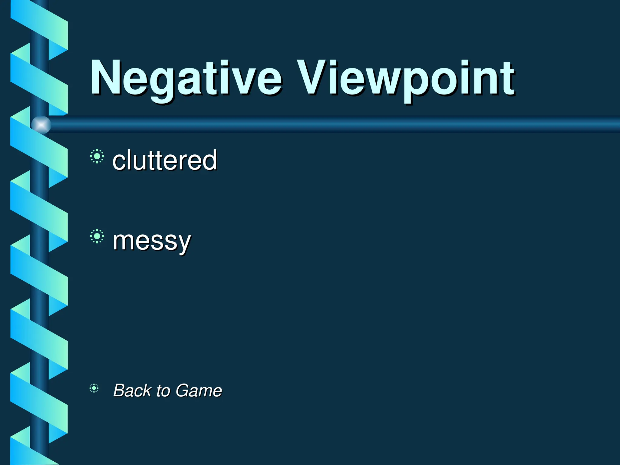 Negative Viewpoint
Negative Viewpoint
 cluttered
cluttered
 messy
messy
 Back to Game
Back to Game
 
