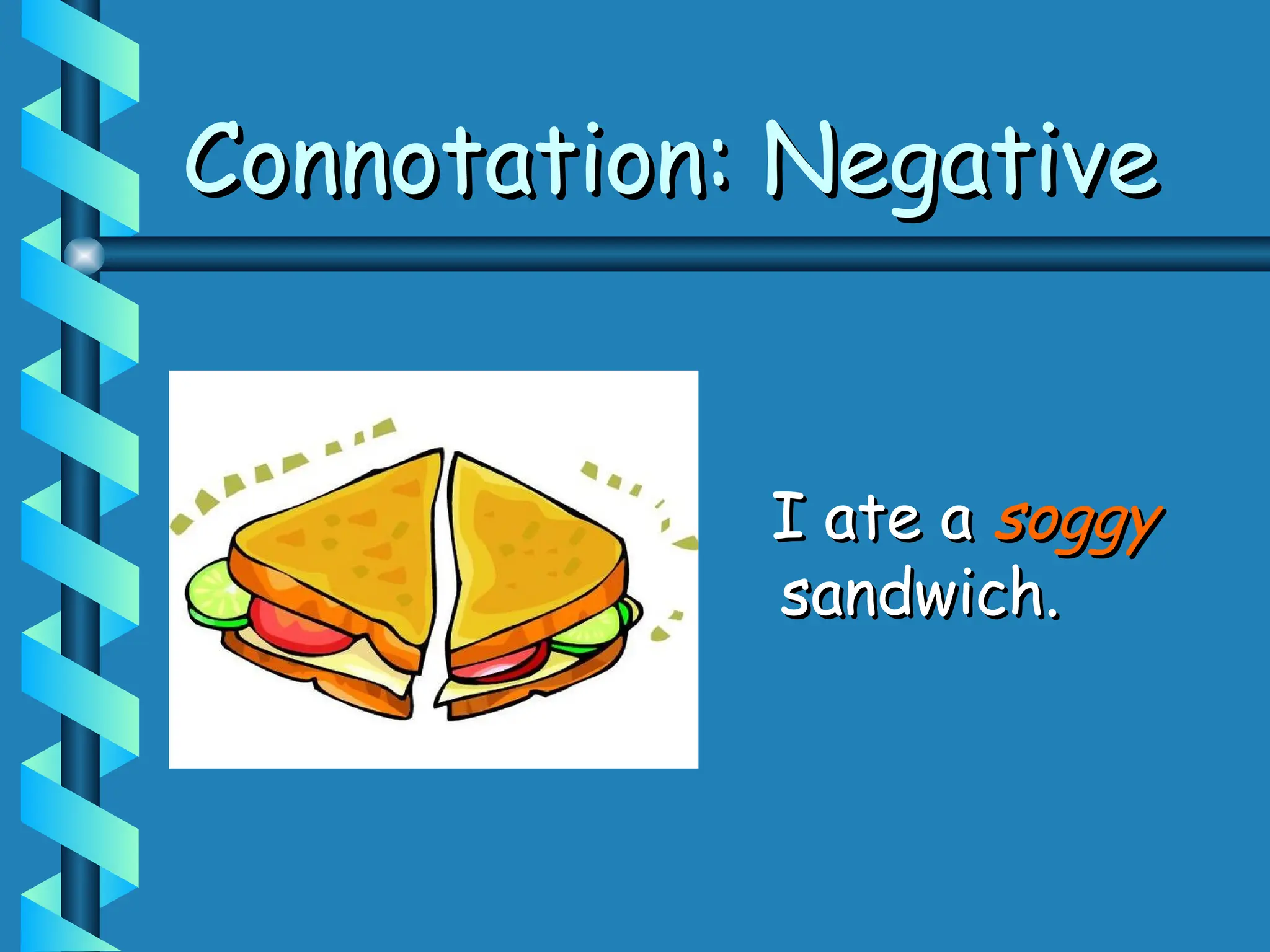 Connotation: Negative
Connotation: Negative
I ate a
I ate a soggy
soggy
sandwich.
sandwich.
 