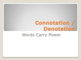 Connotation /
       Denotation
Words Carry Power
 