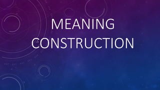 MEANING
CONSTRUCTION
 