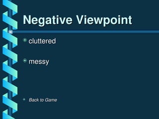 Negative Viewpoint
Negative Viewpoint
 cluttered
cluttered
 messy
messy
 Back to Game
Back to Game
 