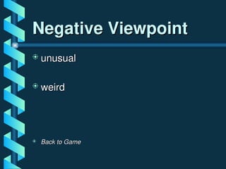 Negative Viewpoint
Negative Viewpoint
 unusual
unusual
 weird
weird
 Back to Game
Back to Game
 