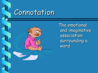 Connotation
Connotation
The emotional
The emotional
and imaginative
and imaginative
association
association
surrounding a
surrounding a
word
word
 