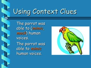 Using Context CluesUsing Context Clues
The parrot wasThe parrot was
able to (able to (mimicmimic,,
mockmock) human) human
voices.voices.
The parrot wasThe parrot was
able toable to mimicmimic
human voices.human voices.
 