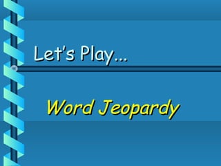 Let’s Play...Let’s Play...
Word JeopardyWord Jeopardy
 
