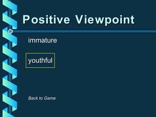 Positive ViewpointPositive Viewpoint
immatureimmature
youthfulyouthful
Back to GameBack to Game
 