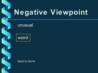 Negative ViewpointNegative Viewpoint
unusualunusual
weirdweird
Back to GameBack to Game
 